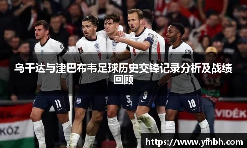 乌干达与津巴布韦足球历史交锋记录分析及战绩回顾